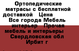 Ортопедические матрасы с бесплатной доставкой › Цена ­ 6 450 - Все города Мебель, интерьер » Прочая мебель и интерьеры   . Свердловская обл.,Ирбит г.